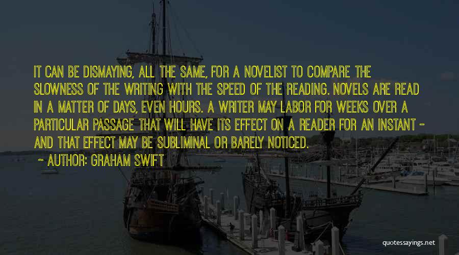 Graham Swift Quotes: It Can Be Dismaying, All The Same, For A Novelist To Compare The Slowness Of The Writing With The Speed