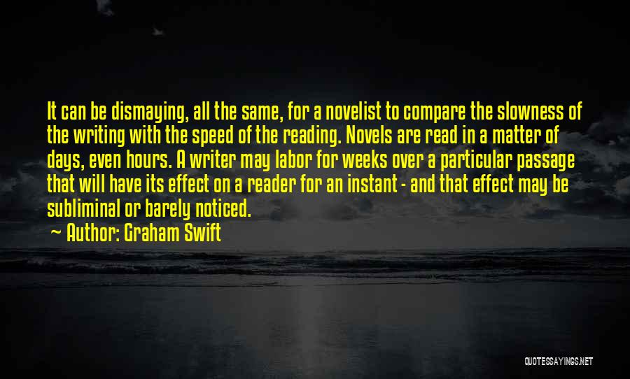 Graham Swift Quotes: It Can Be Dismaying, All The Same, For A Novelist To Compare The Slowness Of The Writing With The Speed