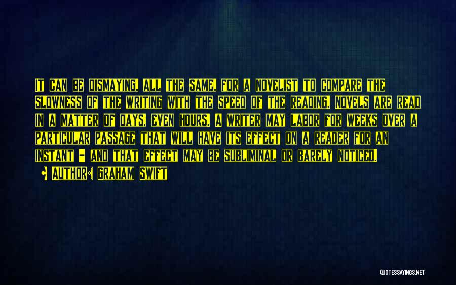 Graham Swift Quotes: It Can Be Dismaying, All The Same, For A Novelist To Compare The Slowness Of The Writing With The Speed