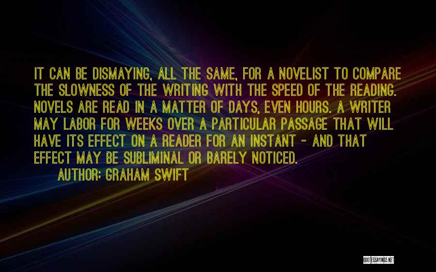 Graham Swift Quotes: It Can Be Dismaying, All The Same, For A Novelist To Compare The Slowness Of The Writing With The Speed