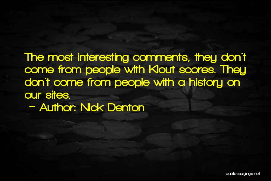 Nick Denton Quotes: The Most Interesting Comments, They Don't Come From People With Klout Scores. They Don't Come From People With A History
