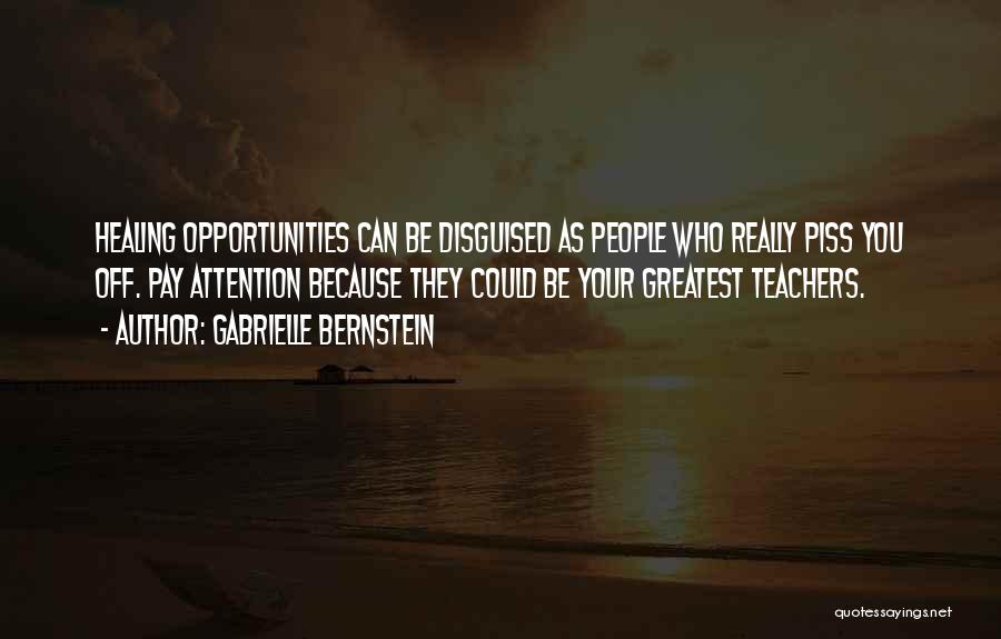 Gabrielle Bernstein Quotes: Healing Opportunities Can Be Disguised As People Who Really Piss You Off. Pay Attention Because They Could Be Your Greatest