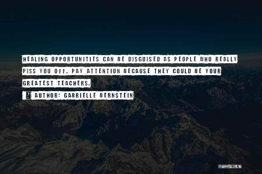 Gabrielle Bernstein Quotes: Healing Opportunities Can Be Disguised As People Who Really Piss You Off. Pay Attention Because They Could Be Your Greatest