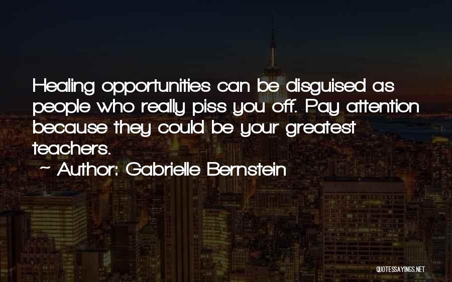 Gabrielle Bernstein Quotes: Healing Opportunities Can Be Disguised As People Who Really Piss You Off. Pay Attention Because They Could Be Your Greatest
