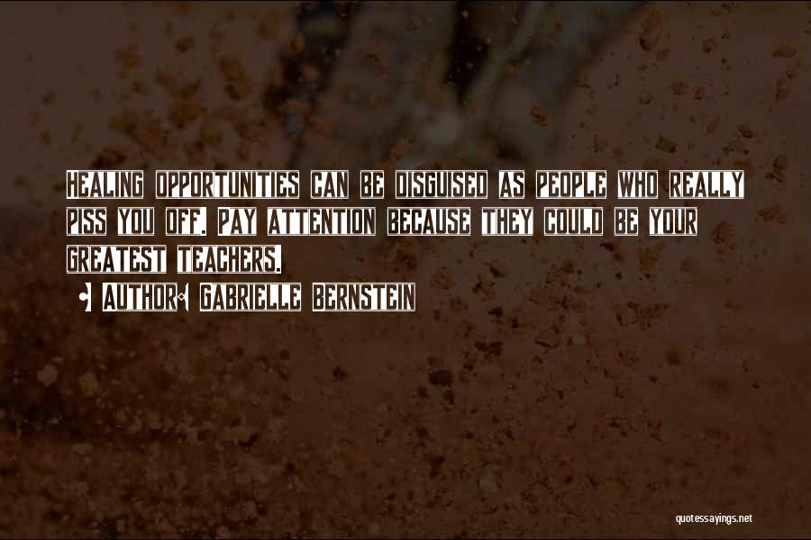 Gabrielle Bernstein Quotes: Healing Opportunities Can Be Disguised As People Who Really Piss You Off. Pay Attention Because They Could Be Your Greatest