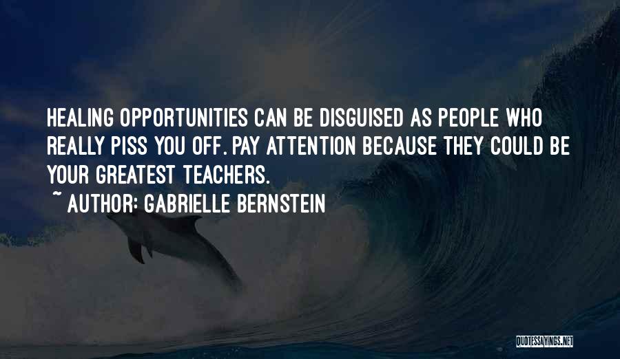 Gabrielle Bernstein Quotes: Healing Opportunities Can Be Disguised As People Who Really Piss You Off. Pay Attention Because They Could Be Your Greatest
