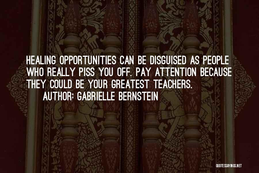 Gabrielle Bernstein Quotes: Healing Opportunities Can Be Disguised As People Who Really Piss You Off. Pay Attention Because They Could Be Your Greatest