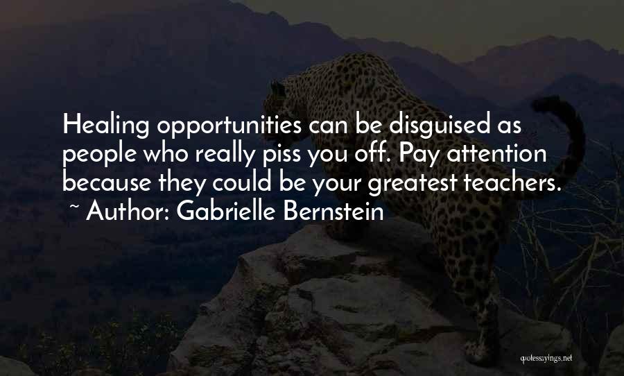 Gabrielle Bernstein Quotes: Healing Opportunities Can Be Disguised As People Who Really Piss You Off. Pay Attention Because They Could Be Your Greatest