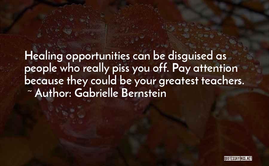 Gabrielle Bernstein Quotes: Healing Opportunities Can Be Disguised As People Who Really Piss You Off. Pay Attention Because They Could Be Your Greatest