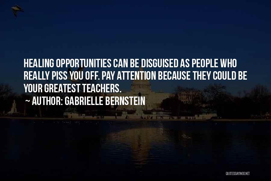 Gabrielle Bernstein Quotes: Healing Opportunities Can Be Disguised As People Who Really Piss You Off. Pay Attention Because They Could Be Your Greatest