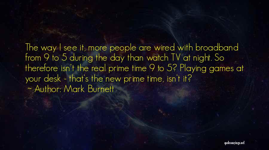 Mark Burnett Quotes: The Way I See It, More People Are Wired With Broadband From 9 To 5 During The Day Than Watch