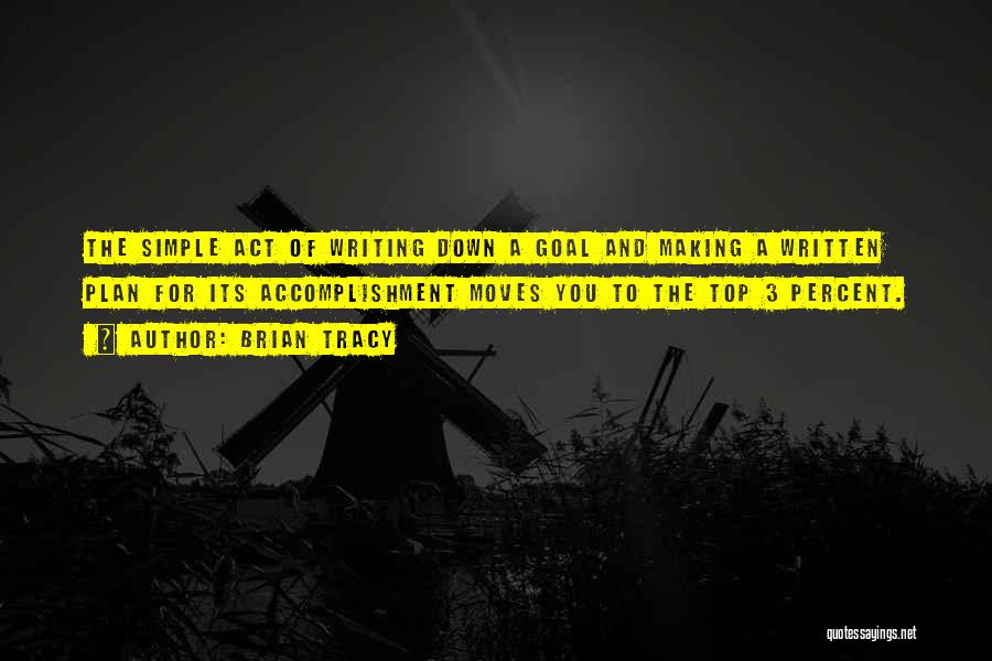 Brian Tracy Quotes: The Simple Act Of Writing Down A Goal And Making A Written Plan For Its Accomplishment Moves You To The