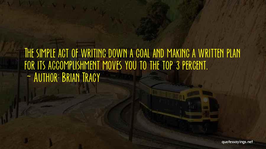 Brian Tracy Quotes: The Simple Act Of Writing Down A Goal And Making A Written Plan For Its Accomplishment Moves You To The
