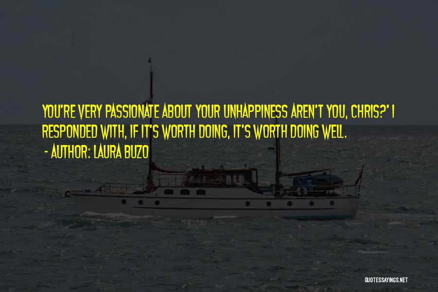 Laura Buzo Quotes: You're Very Passionate About Your Unhappiness Aren't You, Chris?' I Responded With, If It's Worth Doing, It's Worth Doing Well.