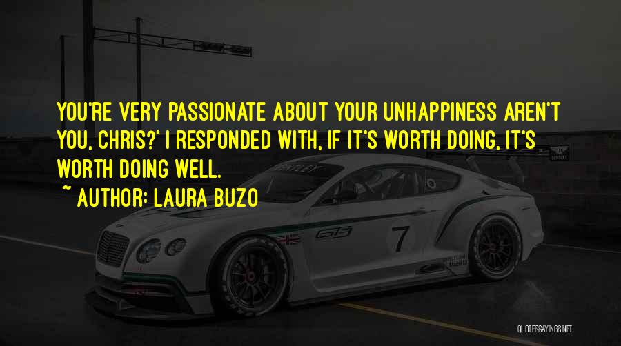 Laura Buzo Quotes: You're Very Passionate About Your Unhappiness Aren't You, Chris?' I Responded With, If It's Worth Doing, It's Worth Doing Well.