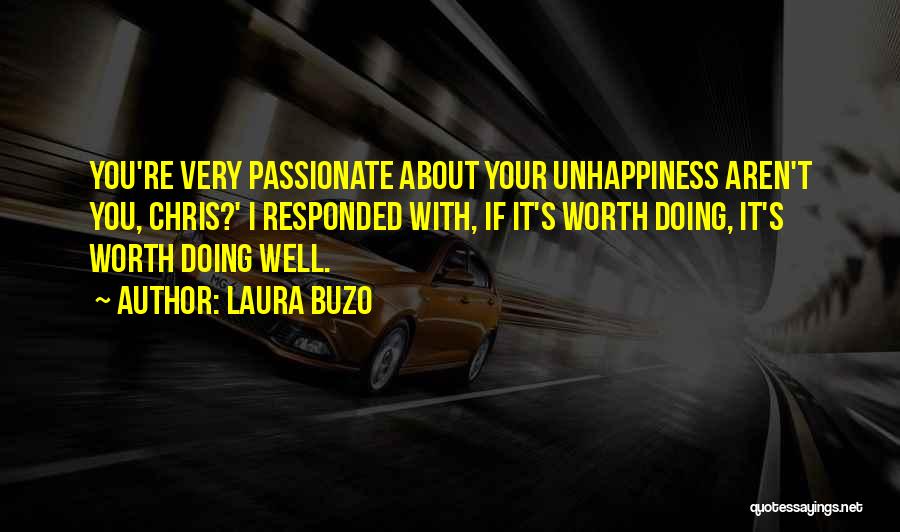 Laura Buzo Quotes: You're Very Passionate About Your Unhappiness Aren't You, Chris?' I Responded With, If It's Worth Doing, It's Worth Doing Well.