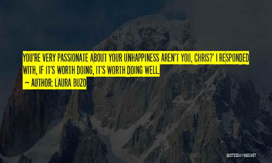 Laura Buzo Quotes: You're Very Passionate About Your Unhappiness Aren't You, Chris?' I Responded With, If It's Worth Doing, It's Worth Doing Well.