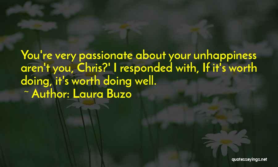 Laura Buzo Quotes: You're Very Passionate About Your Unhappiness Aren't You, Chris?' I Responded With, If It's Worth Doing, It's Worth Doing Well.