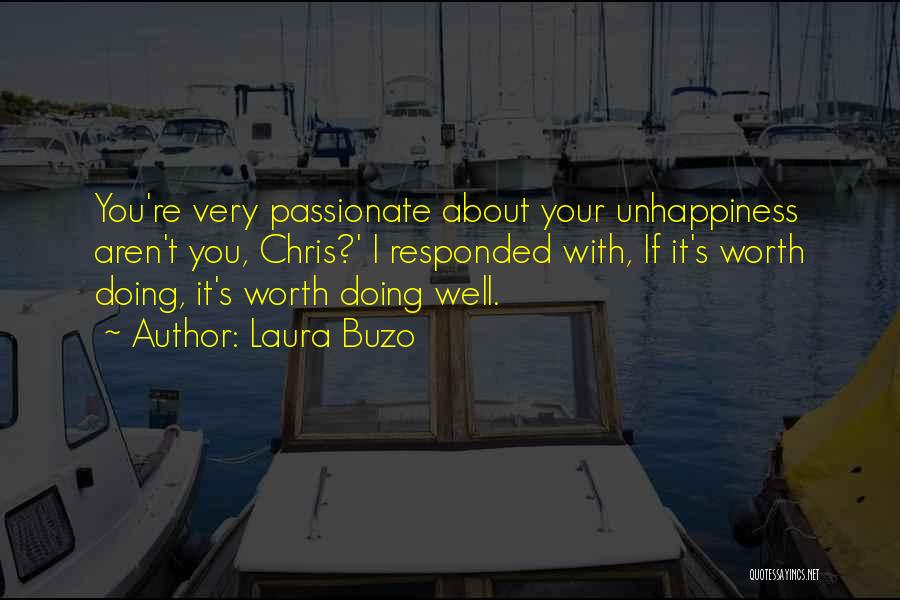 Laura Buzo Quotes: You're Very Passionate About Your Unhappiness Aren't You, Chris?' I Responded With, If It's Worth Doing, It's Worth Doing Well.