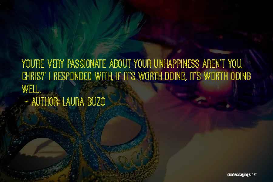 Laura Buzo Quotes: You're Very Passionate About Your Unhappiness Aren't You, Chris?' I Responded With, If It's Worth Doing, It's Worth Doing Well.