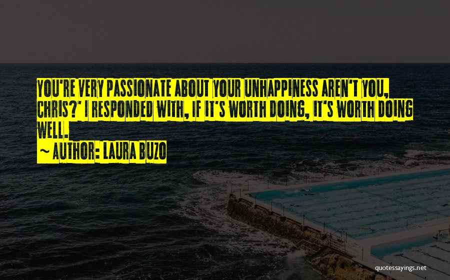 Laura Buzo Quotes: You're Very Passionate About Your Unhappiness Aren't You, Chris?' I Responded With, If It's Worth Doing, It's Worth Doing Well.