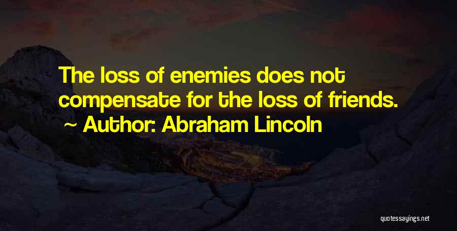 Abraham Lincoln Quotes: The Loss Of Enemies Does Not Compensate For The Loss Of Friends.