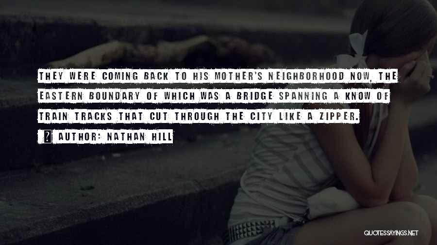 Nathan Hill Quotes: They Were Coming Back To His Mother's Neighborhood Now, The Eastern Boundary Of Which Was A Bridge Spanning A Know