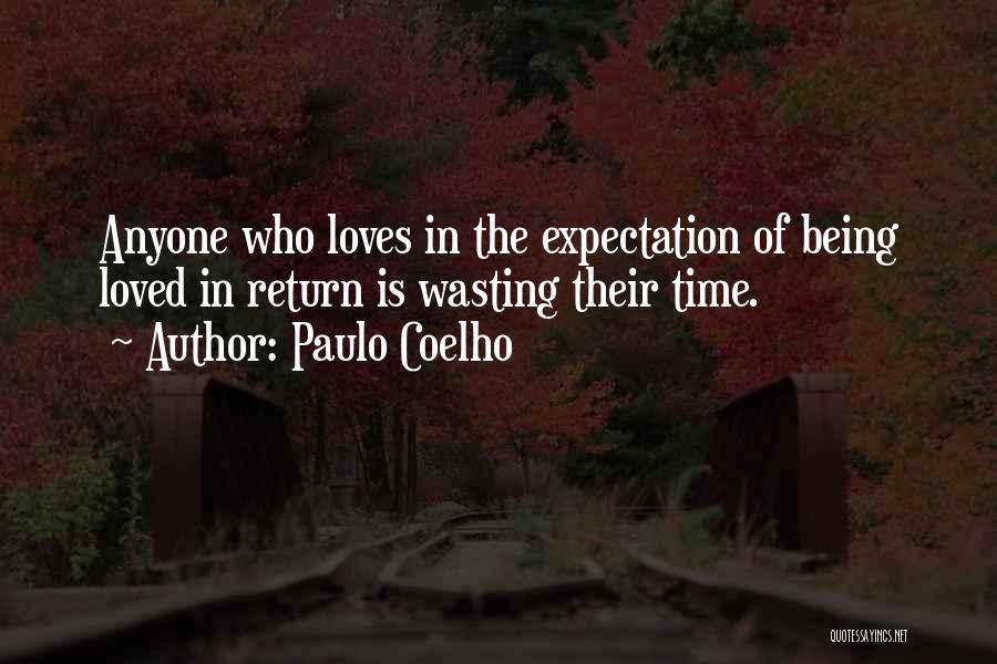 Paulo Coelho Quotes: Anyone Who Loves In The Expectation Of Being Loved In Return Is Wasting Their Time.