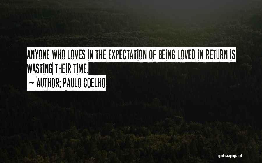 Paulo Coelho Quotes: Anyone Who Loves In The Expectation Of Being Loved In Return Is Wasting Their Time.