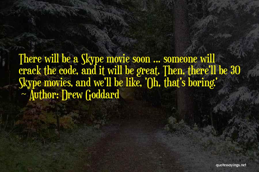 Drew Goddard Quotes: There Will Be A Skype Movie Soon ... Someone Will Crack The Code, And It Will Be Great. Then, There'll