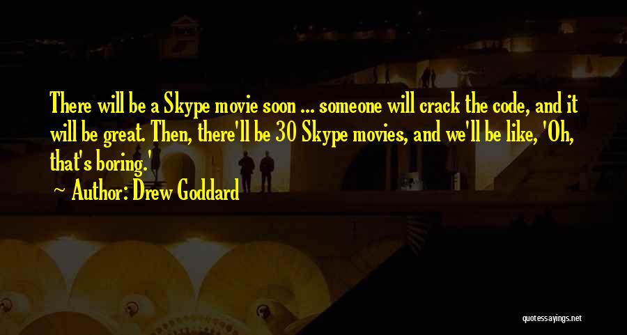 Drew Goddard Quotes: There Will Be A Skype Movie Soon ... Someone Will Crack The Code, And It Will Be Great. Then, There'll