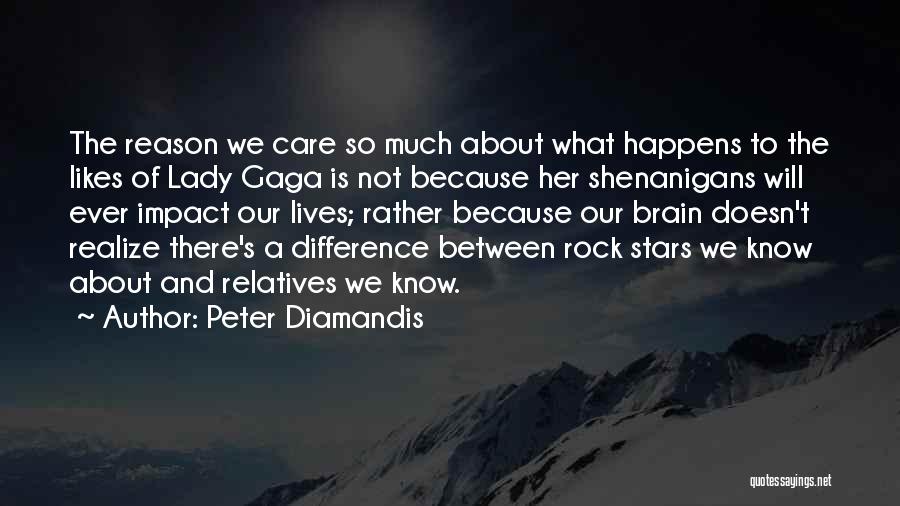 Peter Diamandis Quotes: The Reason We Care So Much About What Happens To The Likes Of Lady Gaga Is Not Because Her Shenanigans