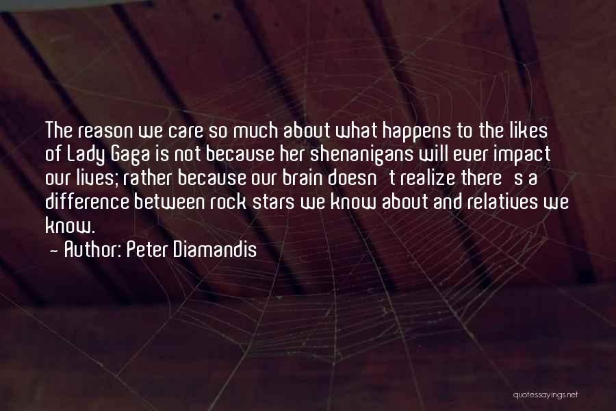 Peter Diamandis Quotes: The Reason We Care So Much About What Happens To The Likes Of Lady Gaga Is Not Because Her Shenanigans