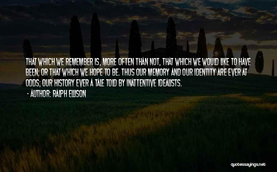 Ralph Ellison Quotes: That Which We Remember Is, More Often Than Not, That Which We Would Like To Have Been; Or That Which