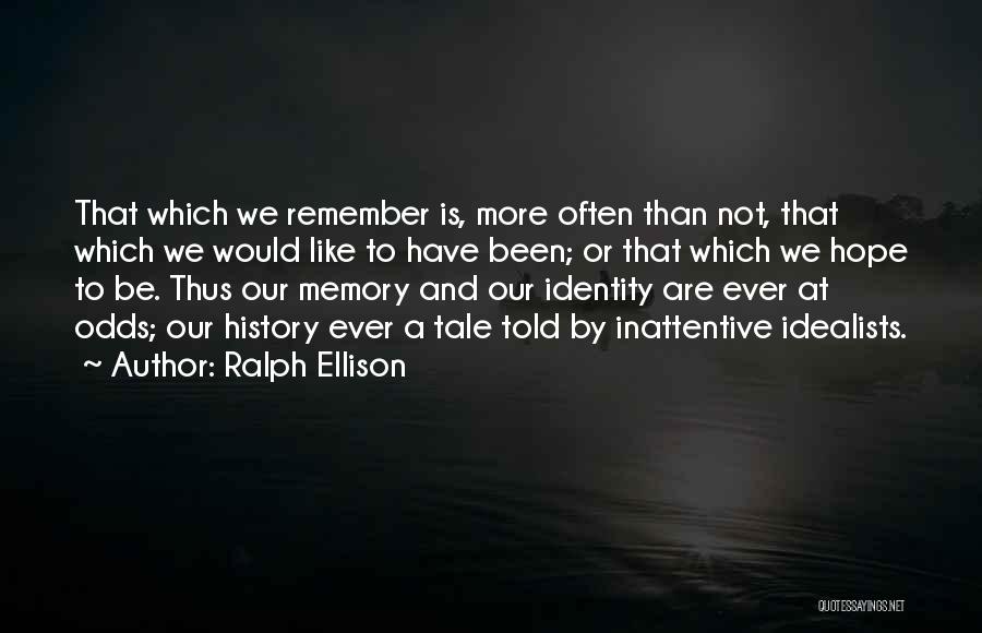 Ralph Ellison Quotes: That Which We Remember Is, More Often Than Not, That Which We Would Like To Have Been; Or That Which