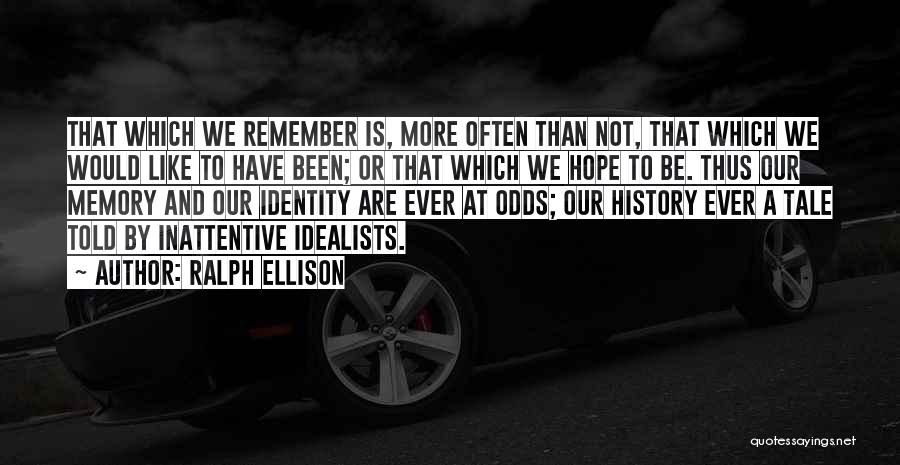 Ralph Ellison Quotes: That Which We Remember Is, More Often Than Not, That Which We Would Like To Have Been; Or That Which