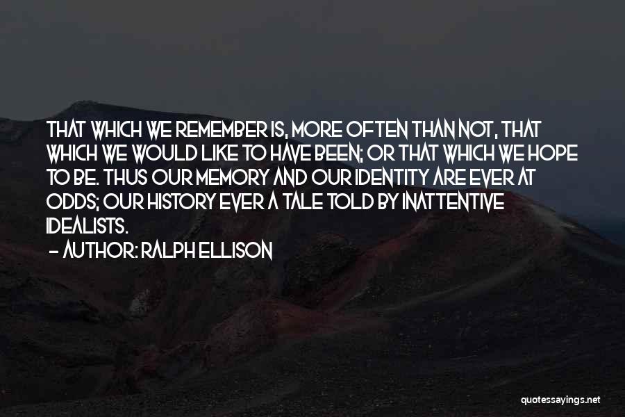 Ralph Ellison Quotes: That Which We Remember Is, More Often Than Not, That Which We Would Like To Have Been; Or That Which