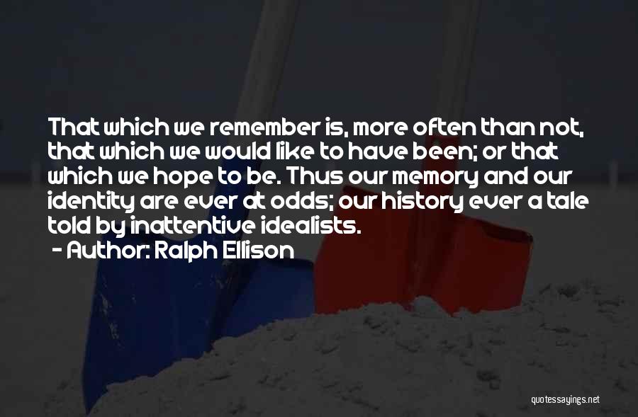 Ralph Ellison Quotes: That Which We Remember Is, More Often Than Not, That Which We Would Like To Have Been; Or That Which