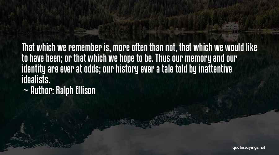 Ralph Ellison Quotes: That Which We Remember Is, More Often Than Not, That Which We Would Like To Have Been; Or That Which