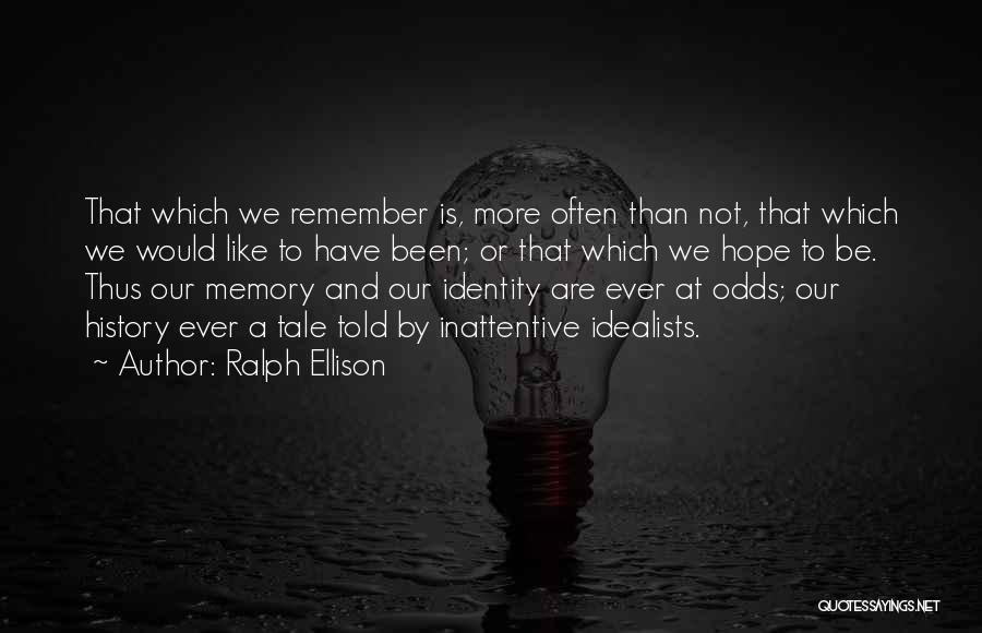 Ralph Ellison Quotes: That Which We Remember Is, More Often Than Not, That Which We Would Like To Have Been; Or That Which