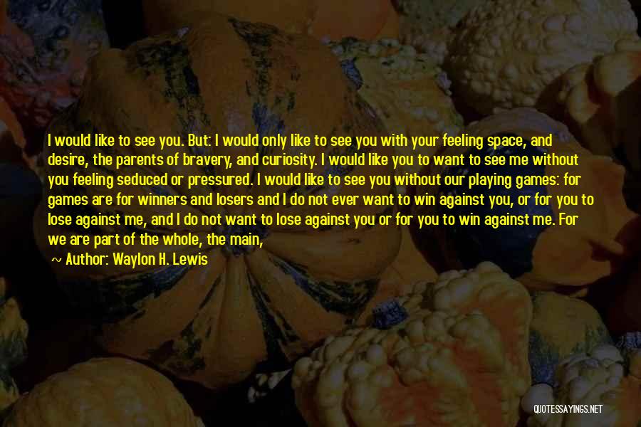 Waylon H. Lewis Quotes: I Would Like To See You. But: I Would Only Like To See You With Your Feeling Space, And Desire,