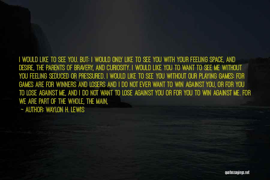 Waylon H. Lewis Quotes: I Would Like To See You. But: I Would Only Like To See You With Your Feeling Space, And Desire,