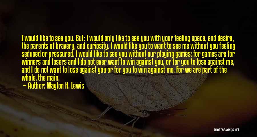 Waylon H. Lewis Quotes: I Would Like To See You. But: I Would Only Like To See You With Your Feeling Space, And Desire,