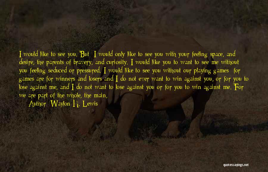 Waylon H. Lewis Quotes: I Would Like To See You. But: I Would Only Like To See You With Your Feeling Space, And Desire,