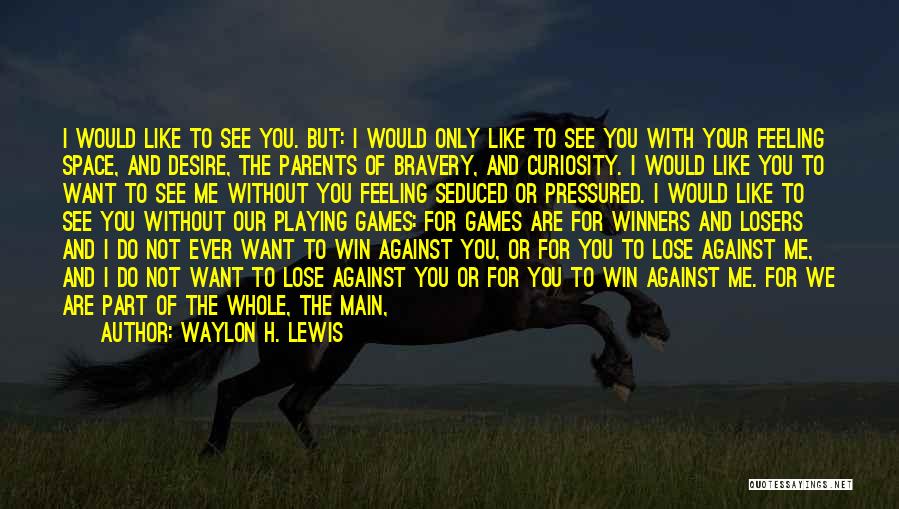 Waylon H. Lewis Quotes: I Would Like To See You. But: I Would Only Like To See You With Your Feeling Space, And Desire,