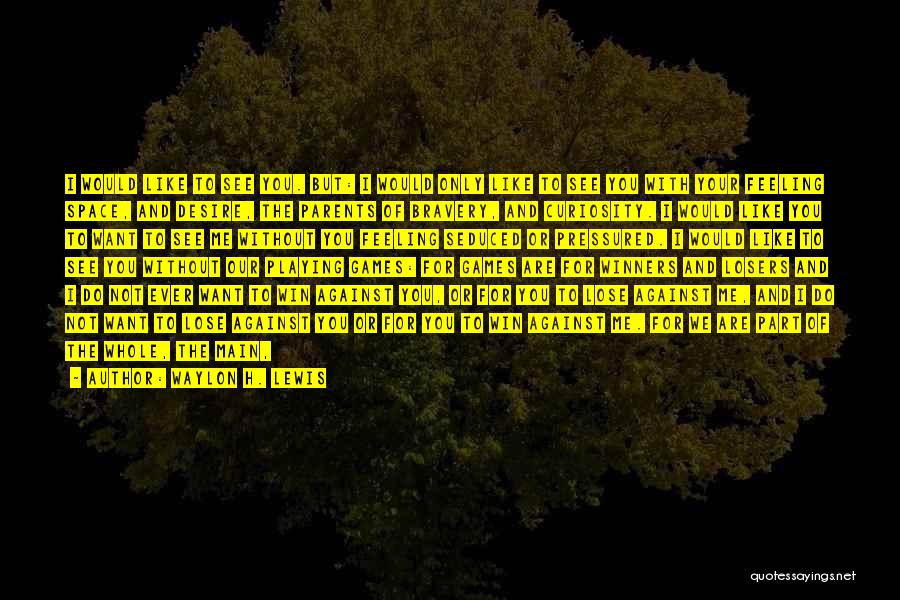 Waylon H. Lewis Quotes: I Would Like To See You. But: I Would Only Like To See You With Your Feeling Space, And Desire,