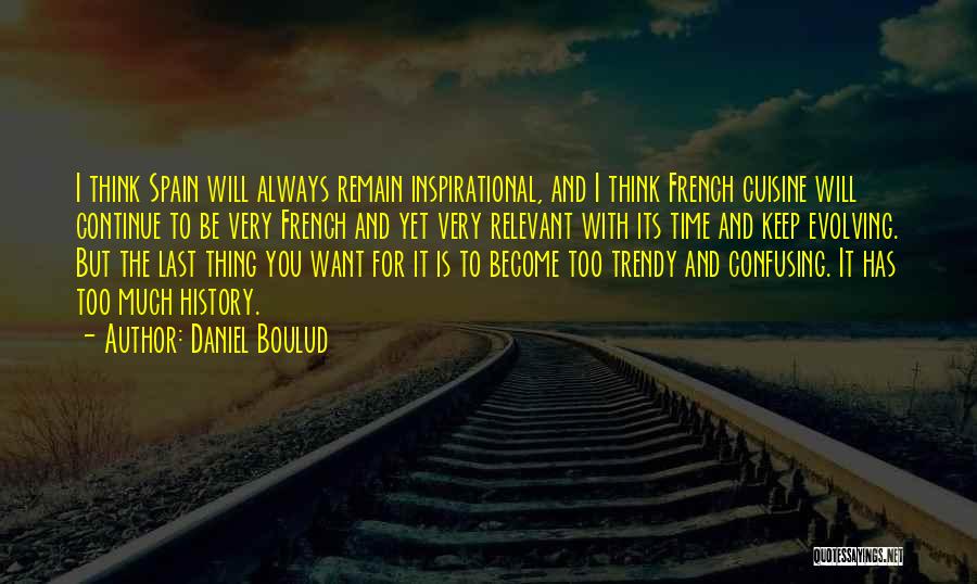 Daniel Boulud Quotes: I Think Spain Will Always Remain Inspirational, And I Think French Cuisine Will Continue To Be Very French And Yet