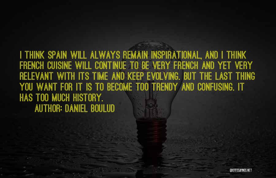 Daniel Boulud Quotes: I Think Spain Will Always Remain Inspirational, And I Think French Cuisine Will Continue To Be Very French And Yet