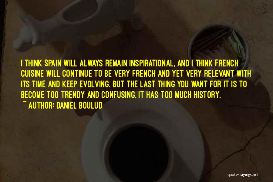 Daniel Boulud Quotes: I Think Spain Will Always Remain Inspirational, And I Think French Cuisine Will Continue To Be Very French And Yet