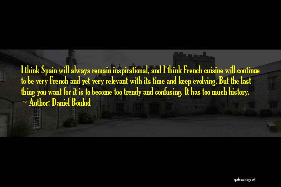 Daniel Boulud Quotes: I Think Spain Will Always Remain Inspirational, And I Think French Cuisine Will Continue To Be Very French And Yet